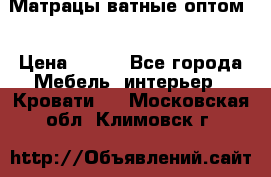 Матрацы ватные оптом. › Цена ­ 265 - Все города Мебель, интерьер » Кровати   . Московская обл.,Климовск г.